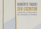 SER ESCRITOR Liberdade e consciência na criação literária, por Roberto Taddei