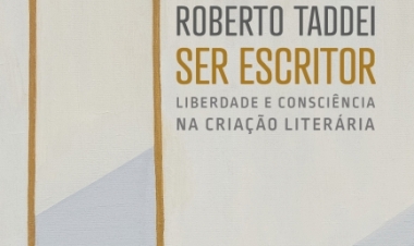 SER ESCRITOR Liberdade e consciência na criação literária, por Roberto Taddei