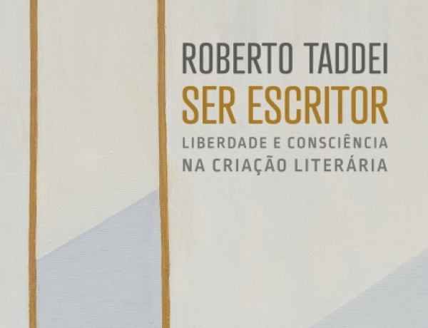 SER ESCRITOR Liberdade e consciência na criação literária, por Roberto Taddei