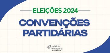 Eleições 2024 - Convenções partidárias: prazo para os eventos vai até terça-feira (05).