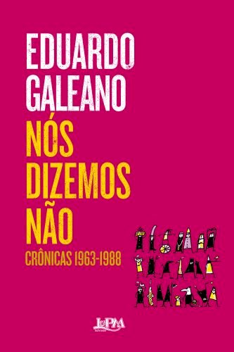 NÓS DIZEMOS NÃO, por Eduardo Galeano Tradução de Sergio Faraco. Dica de leitura da semana.