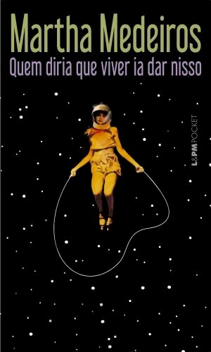 QUEM DIRIA QUE VIVER IA DAR NISSO, por Martha Medeiros
