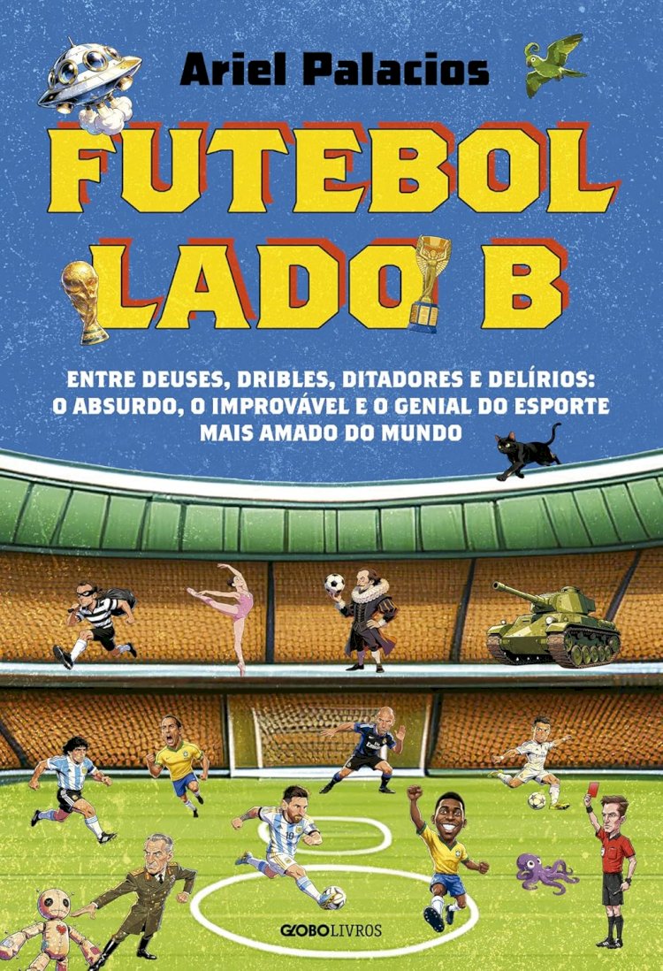 Futebol lado B: Entre deuses, dribles, ditadores e delírios: o absurdo, o improvável e o genial do esporte mais amado do mundo, por Ariel Palacios. Dica de leitura da semana.