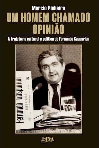 UM HOMEM CHAMADO OPINIÃO: A TRAJETÓRIA POLÍTICA E CULTURAL DE FERNANDO GASPARIAN, por Márcio Pinheiro. Dica de leitura da semana.