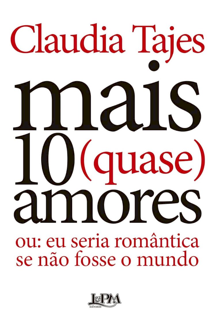 MAIS DEZ (QUASE) AMORES: ou: eu seria romântica se não fosse o mundo, por Claudia Tajes. Dica de leitura da semana